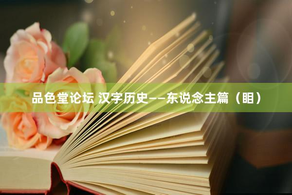 品色堂论坛 汉字历史——东说念主篇（䀠）
