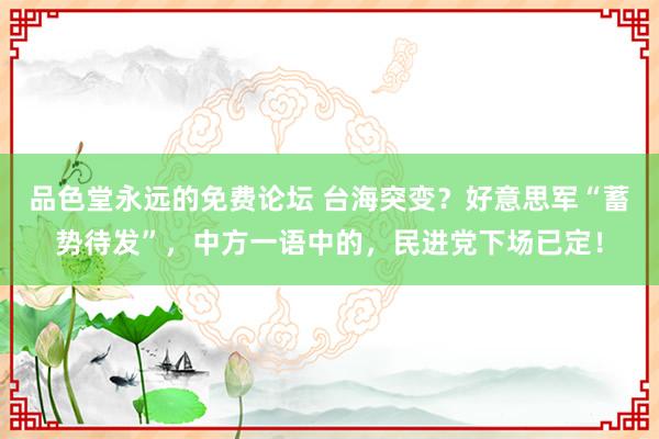 品色堂永远的免费论坛 台海突变？好意思军“蓄势待发”，中方一语中的，民进党下场已定！