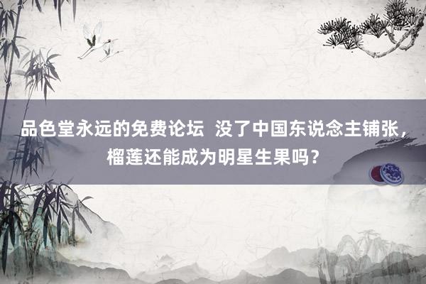 品色堂永远的免费论坛  没了中国东说念主铺张，榴莲还能成为明星生果吗？