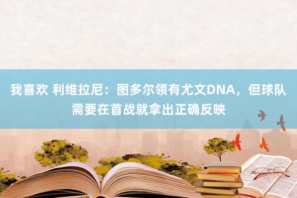 我喜欢 利维拉尼：图多尔领有尤文DNA，但球队需要在首战就拿出正确反映