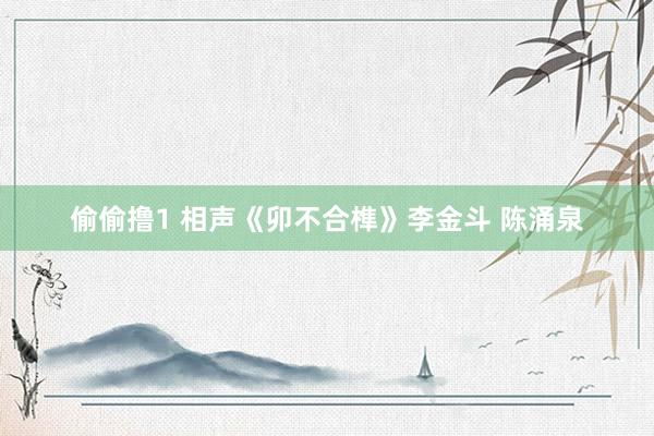 偷偷撸1 相声《卯不合榫》李金斗 陈涌泉